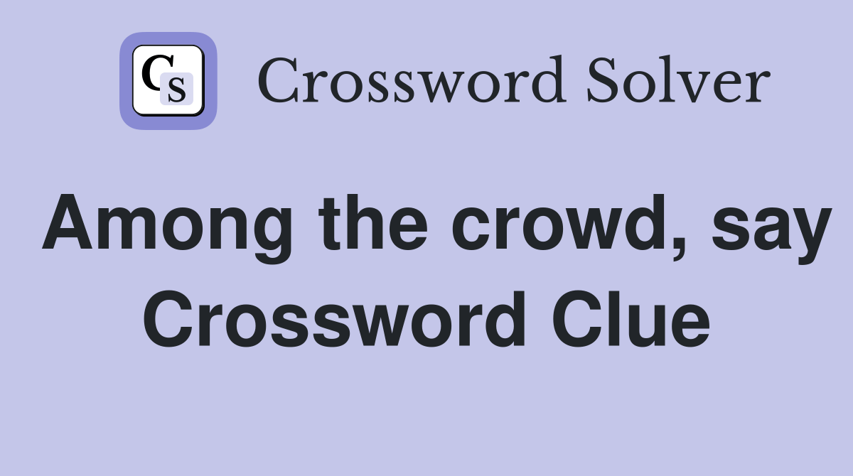 Among the crowd, say Crossword Clue Answers Crossword Solver